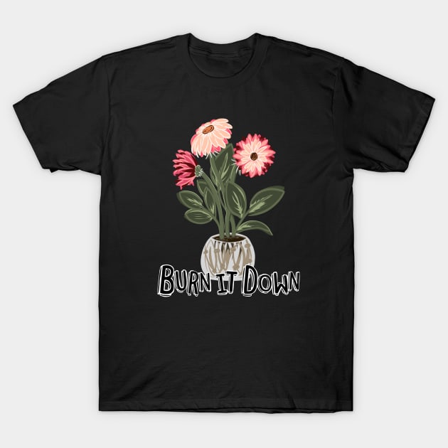 Burn It Down, The Flowers Don't Care T-Shirt by ShadowCatCreationsCo